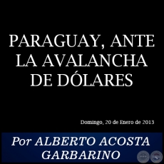 PARAGUAY, ANTE LA AVALANCHA DE DÓLARES - Por ALBERTO ACOSTA GARBARINO - Domingo, 20 de Enero de 2013